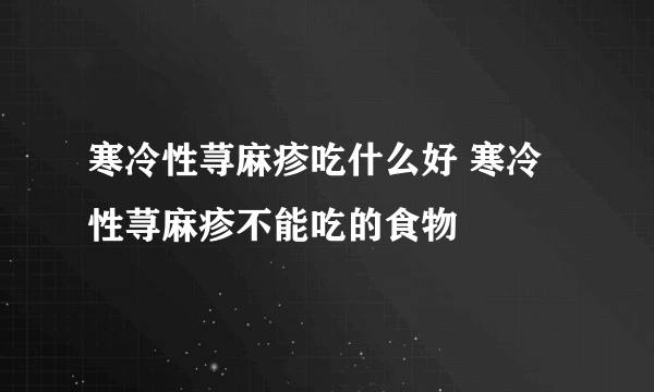 寒冷性荨麻疹吃什么好 寒冷性荨麻疹不能吃的食物