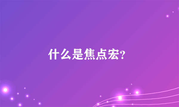 什么是焦点宏？