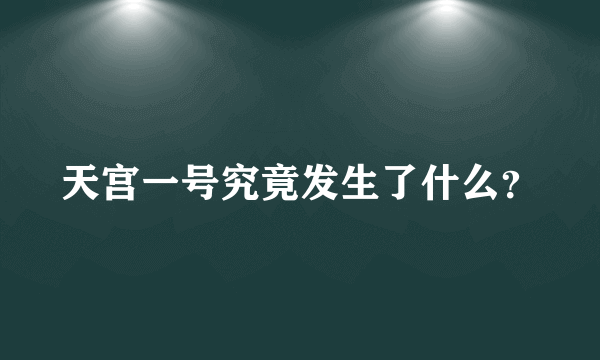 天宫一号究竟发生了什么？