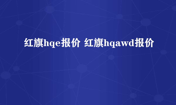 红旗hqe报价 红旗hqawd报价