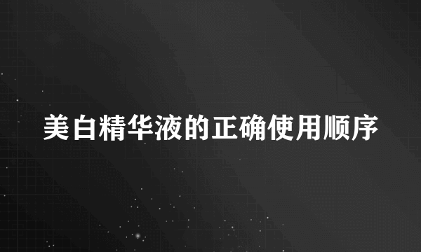 美白精华液的正确使用顺序