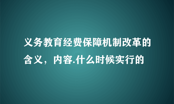 义务教育经费保障机制改革的含义，内容.什么时候实行的