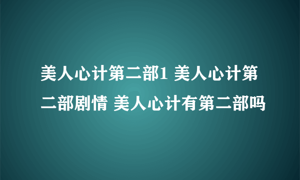 美人心计第二部1 美人心计第二部剧情 美人心计有第二部吗