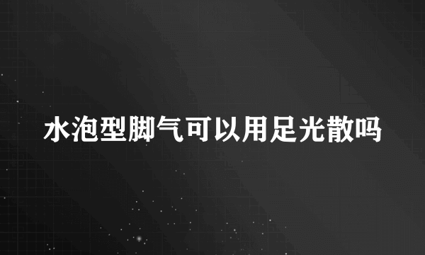 水泡型脚气可以用足光散吗