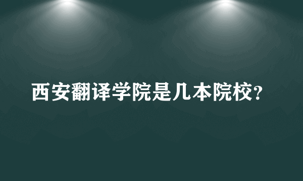 西安翻译学院是几本院校？