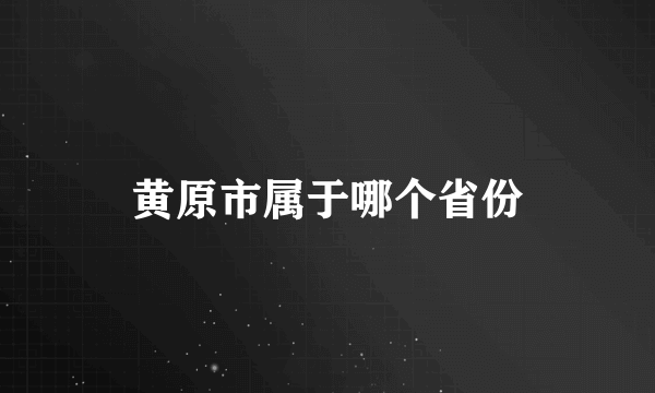 黄原市属于哪个省份