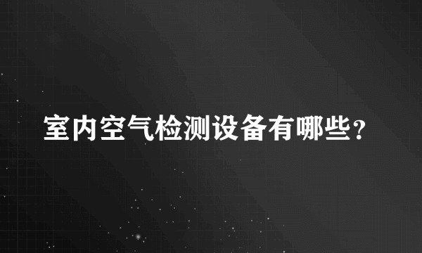 室内空气检测设备有哪些？