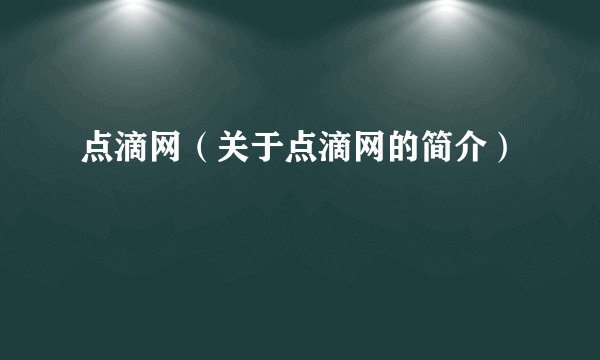 点滴网（关于点滴网的简介）