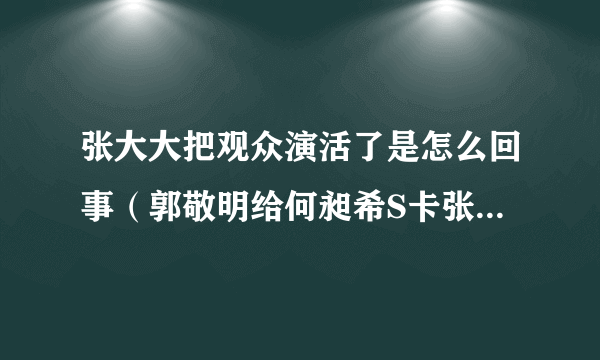 张大大把观众演活了是怎么回事（郭敬明给何昶希S卡张大大反应真实）