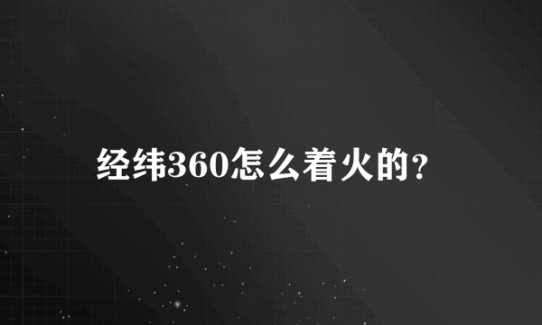 经纬360怎么着火的？