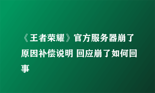 《王者荣耀》官方服务器崩了原因补偿说明 回应崩了如何回事