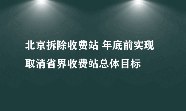 北京拆除收费站 年底前实现取消省界收费站总体目标