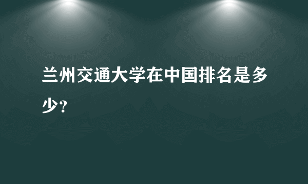 兰州交通大学在中国排名是多少？