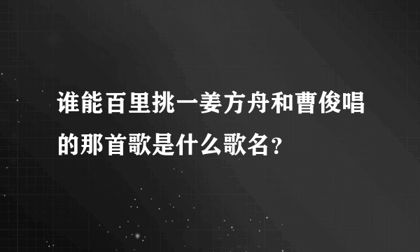 谁能百里挑一姜方舟和曹俊唱的那首歌是什么歌名？