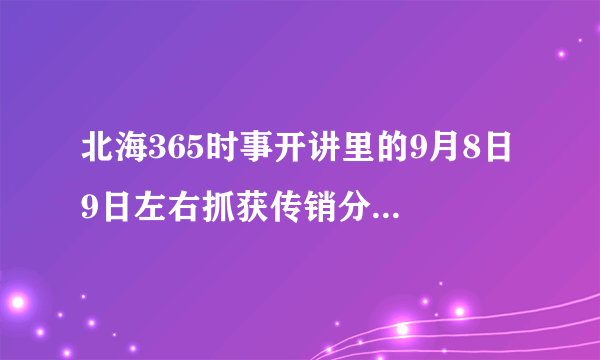 北海365时事开讲里的9月8日 9日左右抓获传销分子的帖子在哪能找到?