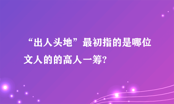 “出人头地”最初指的是哪位文人的的高人一筹?