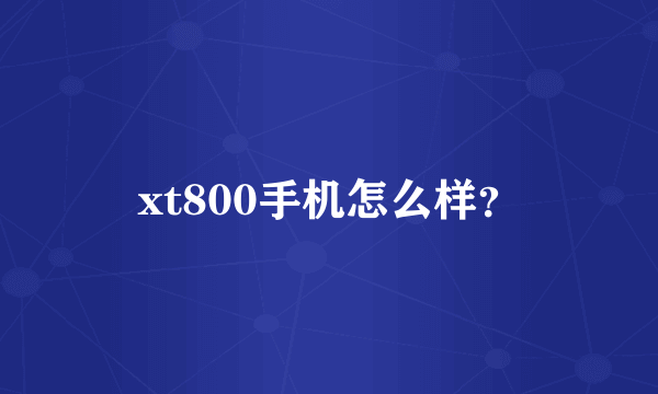 xt800手机怎么样？