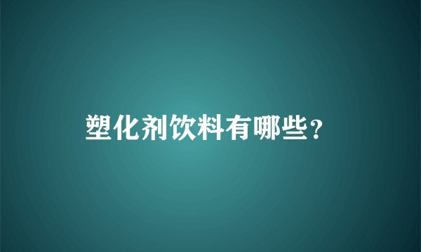 塑化剂饮料有哪些？