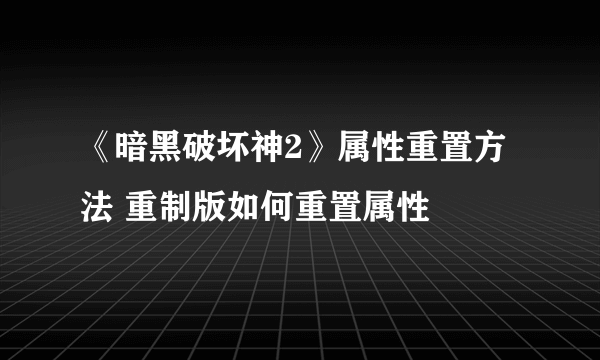 《暗黑破坏神2》属性重置方法 重制版如何重置属性