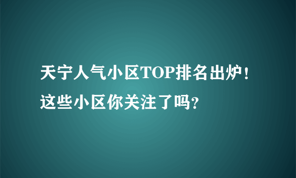 天宁人气小区TOP排名出炉！这些小区你关注了吗？