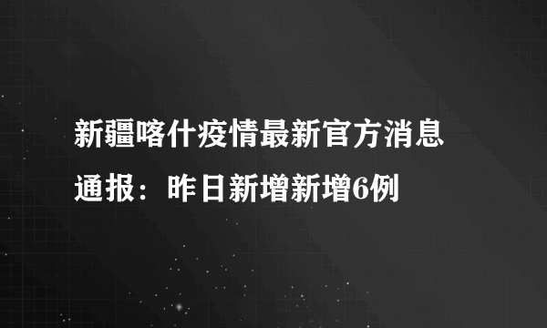 新疆喀什疫情最新官方消息 通报：昨日新增新增6例