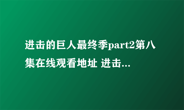 进击的巨人最终季part2第八集在线观看地址 进击的巨人最终季第8集在哪看