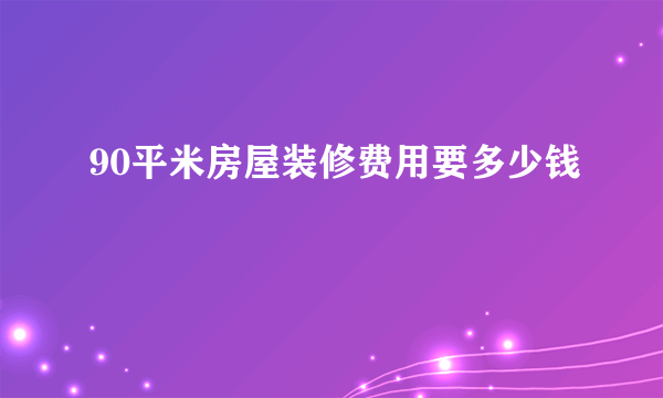 90平米房屋装修费用要多少钱