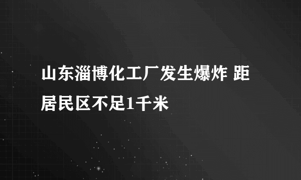 山东淄博化工厂发生爆炸 距居民区不足1千米 