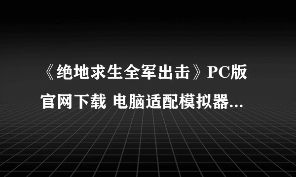 《绝地求生全军出击》PC版官网下载 电脑适配模拟器使用设置方法