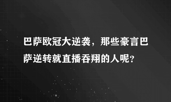 巴萨欧冠大逆袭，那些豪言巴萨逆转就直播吞翔的人呢？