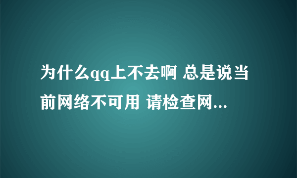 为什么qq上不去啊 总是说当前网络不可用 请检查网络设置 但浏览器啊微信啊什么的上网都没问题