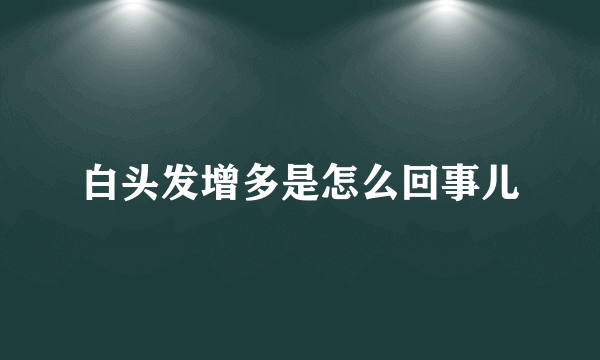 白头发增多是怎么回事儿