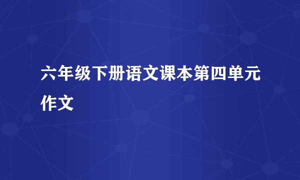 六年级下册语文课本第四单元作文