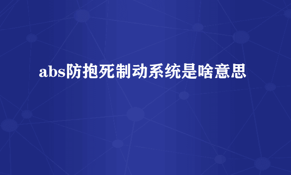 abs防抱死制动系统是啥意思