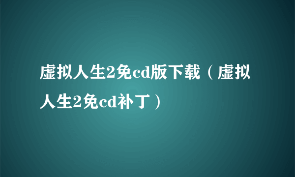 虚拟人生2免cd版下载（虚拟人生2免cd补丁）