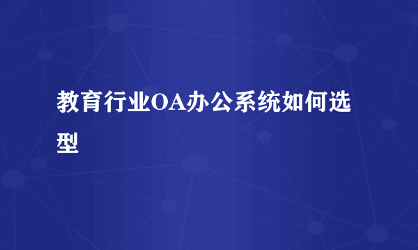 教育行业OA办公系统如何选型