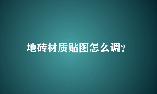 地砖材质贴图怎么调？