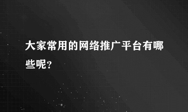 大家常用的网络推广平台有哪些呢？