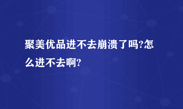 聚美优品进不去崩溃了吗?怎么进不去啊?