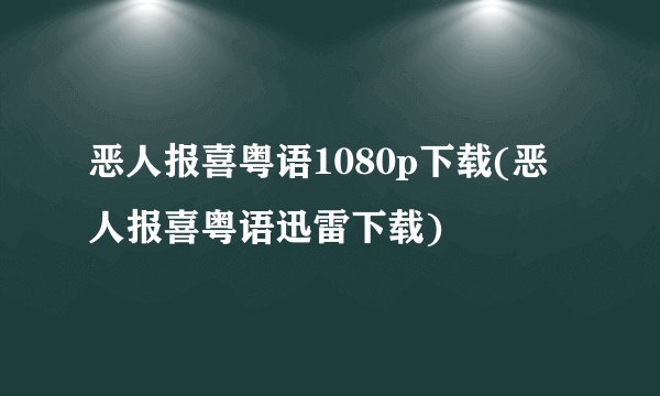 恶人报喜粤语1080p下载(恶人报喜粤语迅雷下载)