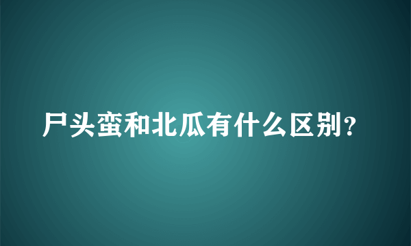 尸头蛮和北瓜有什么区别？