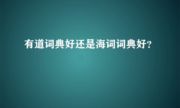 有道词典好还是海词词典好？