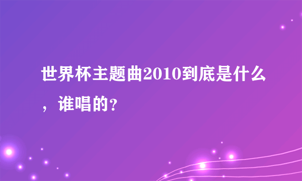 世界杯主题曲2010到底是什么，谁唱的？