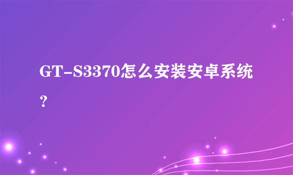 GT-S3370怎么安装安卓系统？