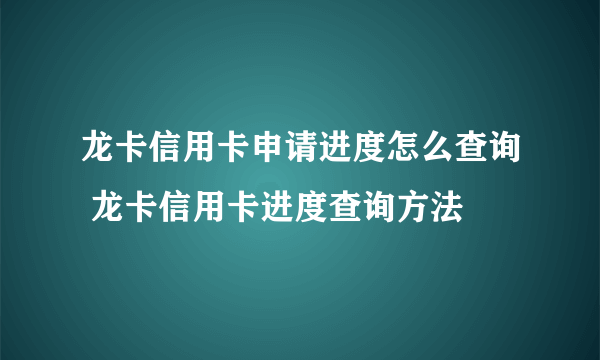 龙卡信用卡申请进度怎么查询 龙卡信用卡进度查询方法