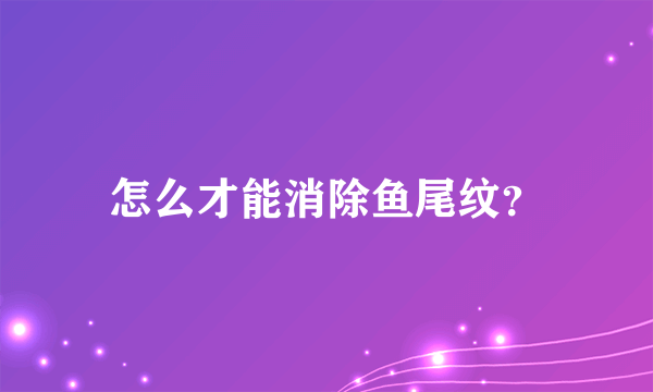 怎么才能消除鱼尾纹？