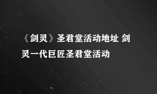 《剑灵》圣君堂活动地址 剑灵一代巨匠圣君堂活动