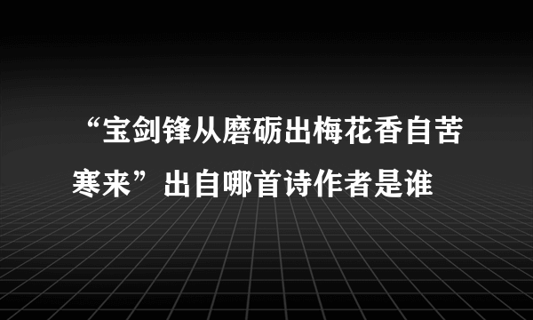 “宝剑锋从磨砺出梅花香自苦寒来”出自哪首诗作者是谁