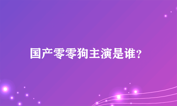 国产零零狗主演是谁？