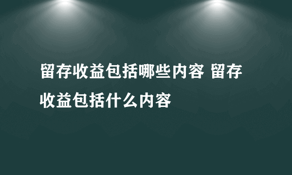 留存收益包括哪些内容 留存收益包括什么内容